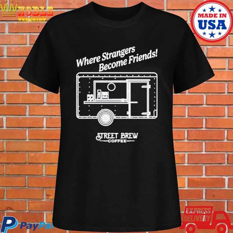 Where Strangers Become Friends Street Brew Coffee Brew Crew T