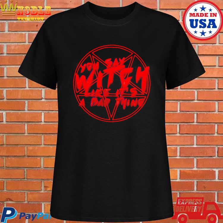 You Say Witch Like It's a Bad Thing Halloween T-shirt 