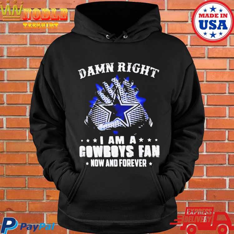 Damn Right I Am A Dallas Cowboys Fan Now And Forever T-shirts For Football  Fans