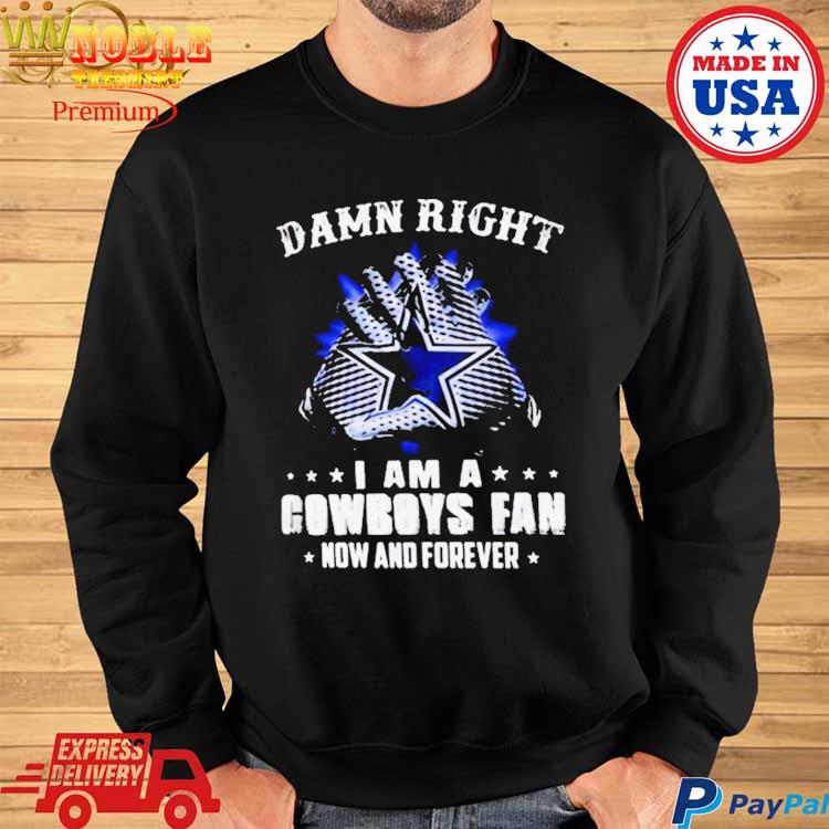 Damn Right I Am A Dallas Cowboys Fan Now And Forever T-Shirt