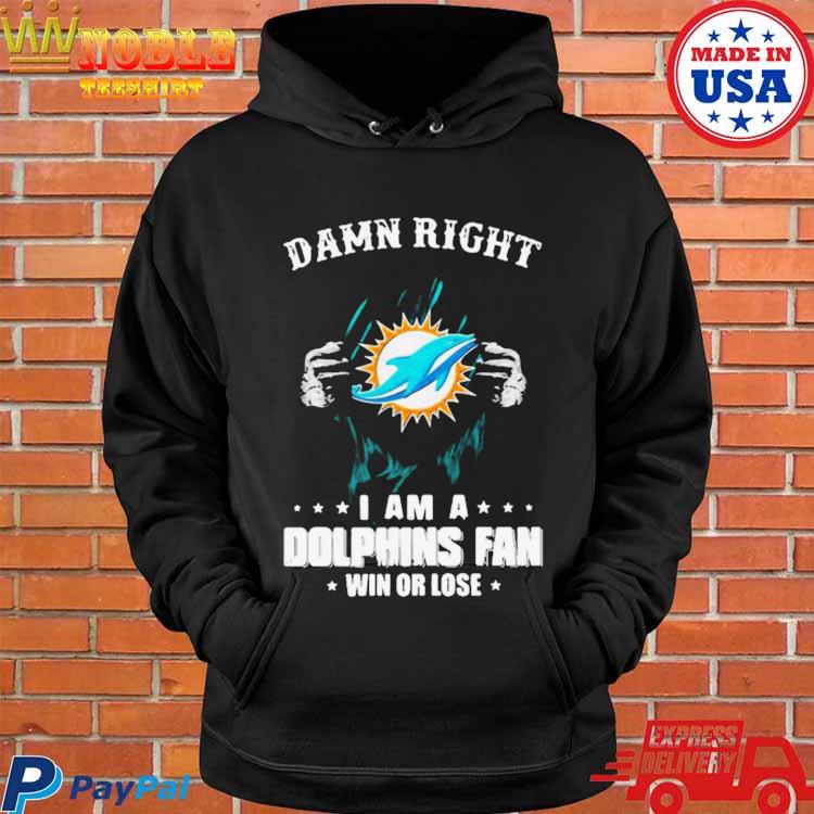 Damn right I am a Miami Dolphins fan win or lose shirt, hoodie, sweater,  long sleeve and tank top