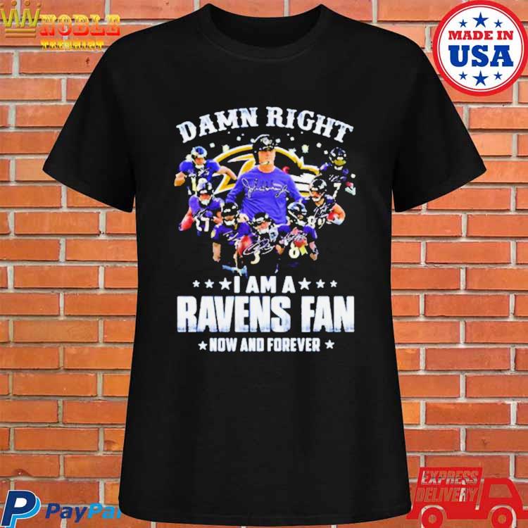 Official Damn Right I Am A Ravens Fan Now And Forever 2023 Shirt, hoodie,  sweater, long sleeve and tank top