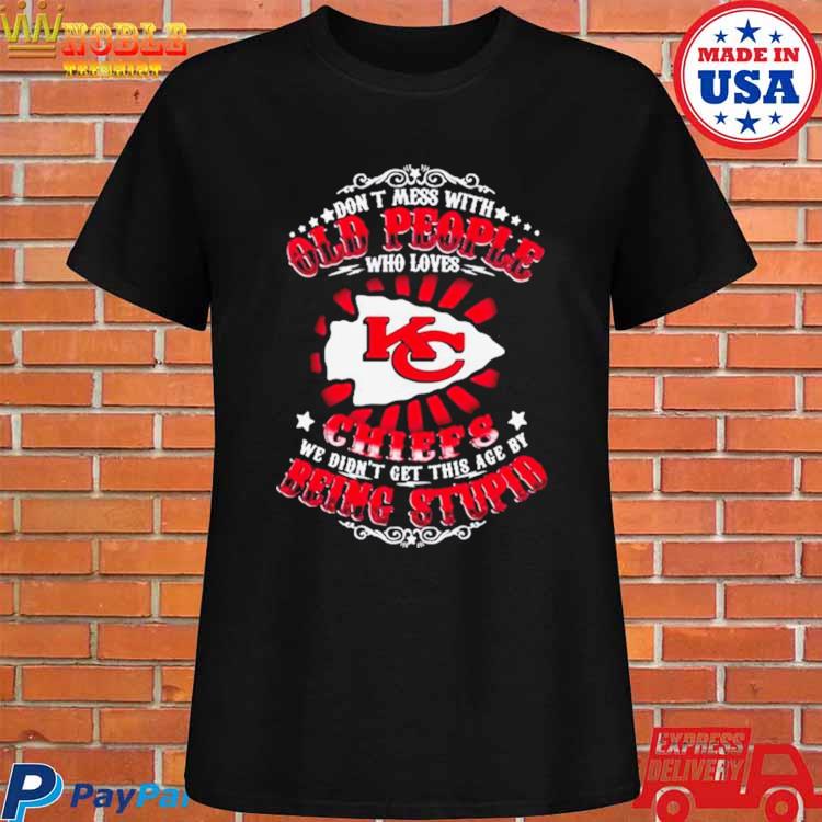 Don't Mess With Old People Who Loves Kansas City Chiefs We Didn't Get This  Age By Being Stupid 2023 T-shirt,Sweater, Hoodie, And Long Sleeved, Ladies,  Tank Top