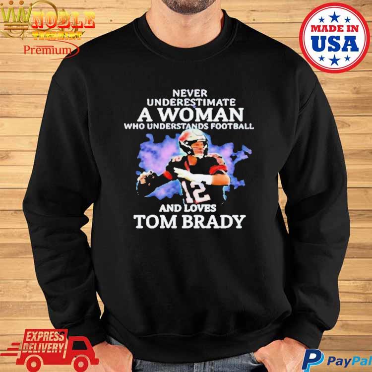 Never Underestimate A Woman Who Understands Football And Loves Tom Brady.