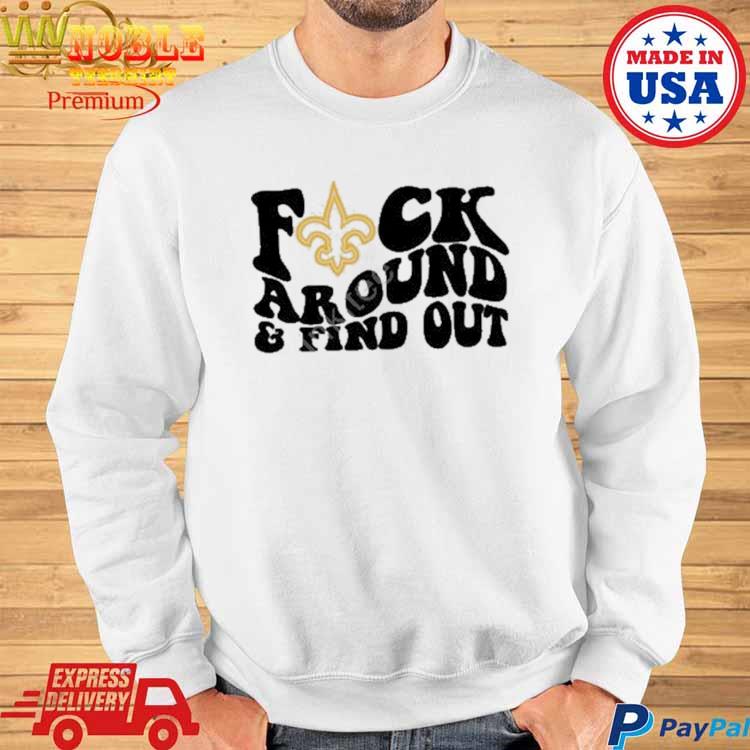 New Orleans Saints Fuck Around & Find Out t shirt, hoodie, longsleeve,  sweatshirt, v-neck tee