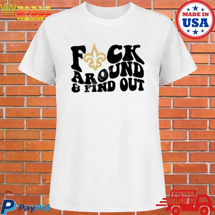 New Orleans Saints Fuck Around & Find Out t shirt, hoodie, longsleeve,  sweatshirt, v-neck tee