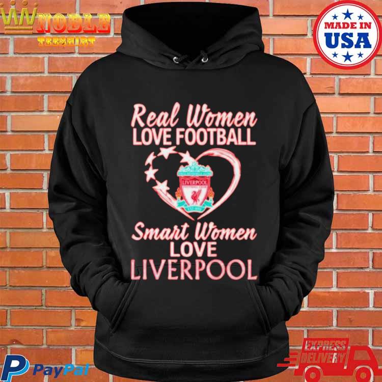 Real Women Love Football Smart Women Love Liverpool T-Shirt, hoodie,  sweater, long sleeve and tank top