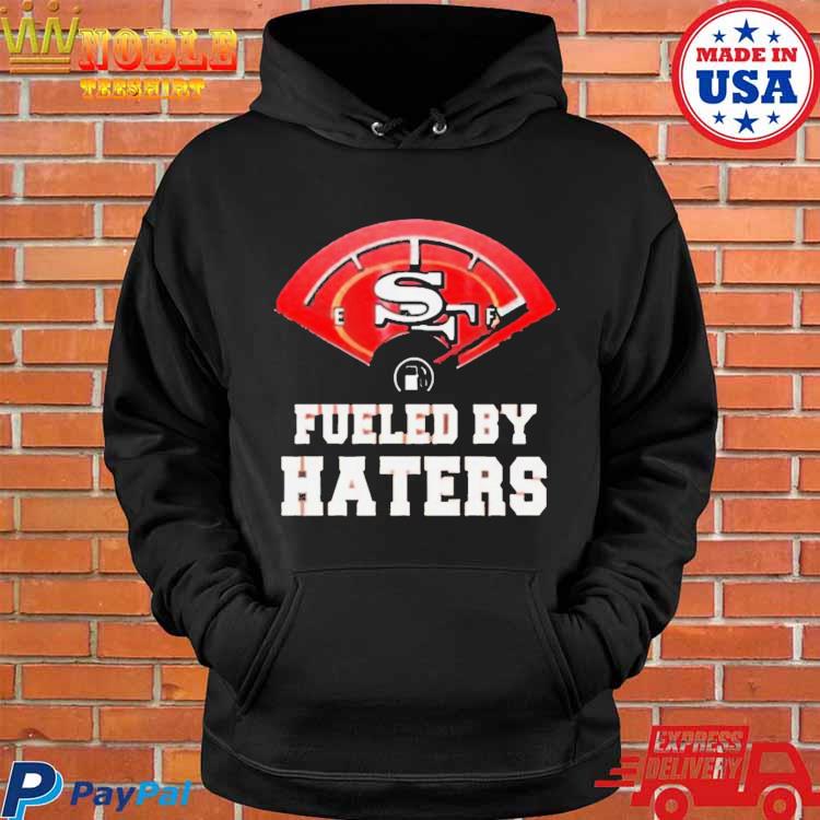 Fueled by haters san francisco 49ers shirt, hoodie, sweater, long sleeve  and tank top