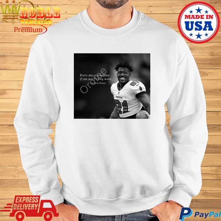 Official antonio Brown Every Day Is A Halfday If You Just Fucking Leave T- Shirts, hoodie, tank top, sweater and long sleeve t-shirt