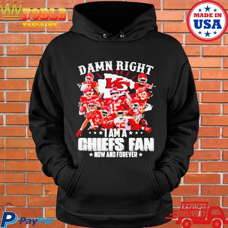 New Damn Right I Am A Kansas City Chiefs Fan Now And Forever Shirt