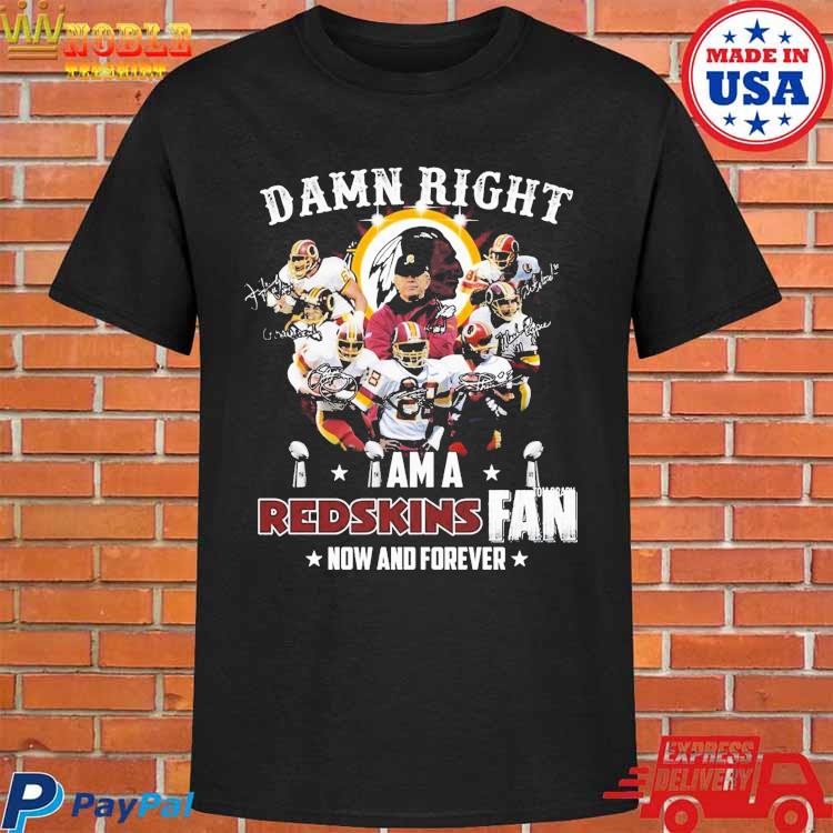 Damn Right I Am A Redskins Fan Now And Forever Team Football shirt -  Kingteeshop