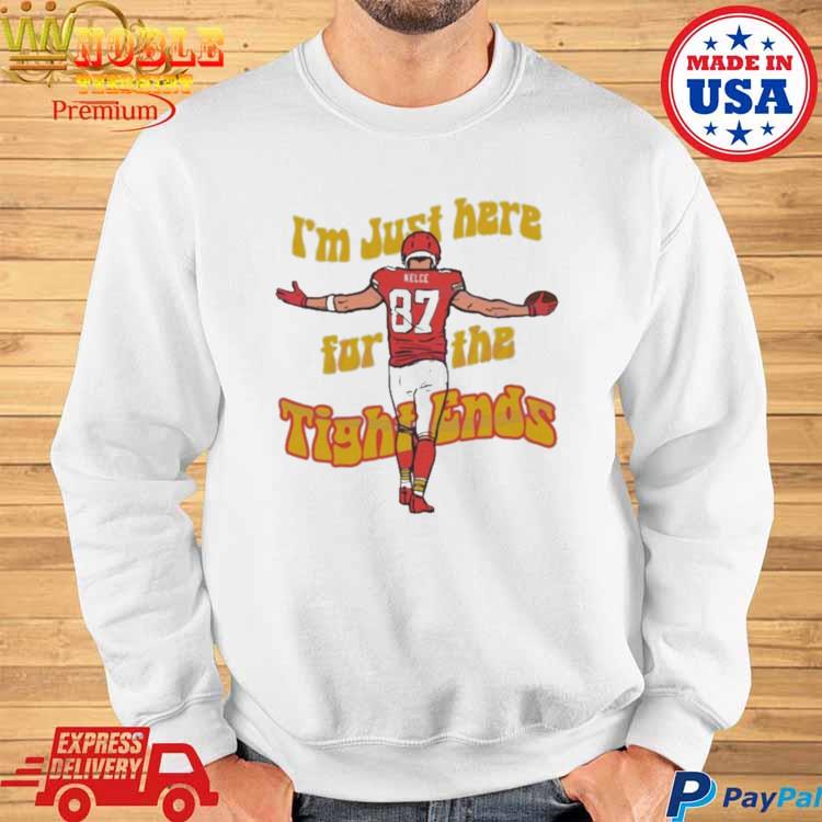 I Am Just Here For The Tight Ends Travis Kelce shirt, hoodie