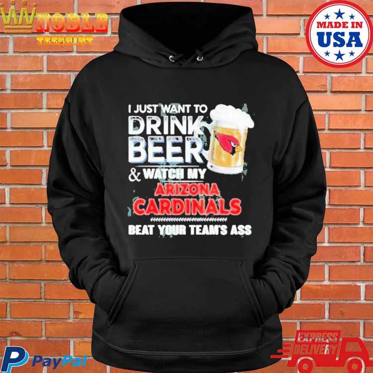 I Just Want To Drink Beer And Watch My Arizona Cardinals Shirt, hoodie,  sweater, long sleeve and tank top