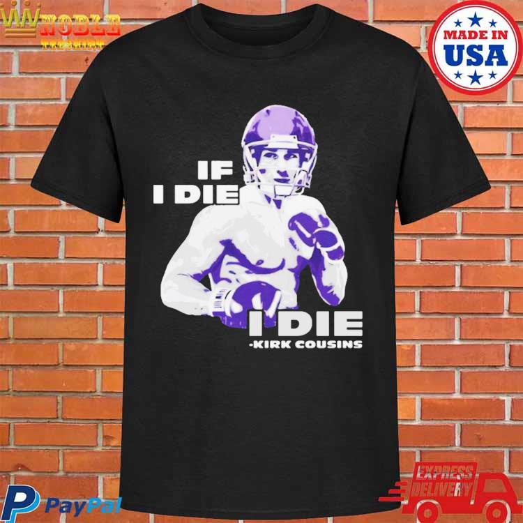 Official If I die I die kirk cousins T-shirt, hoodie, tank top, sweater and  long sleeve t-shirt