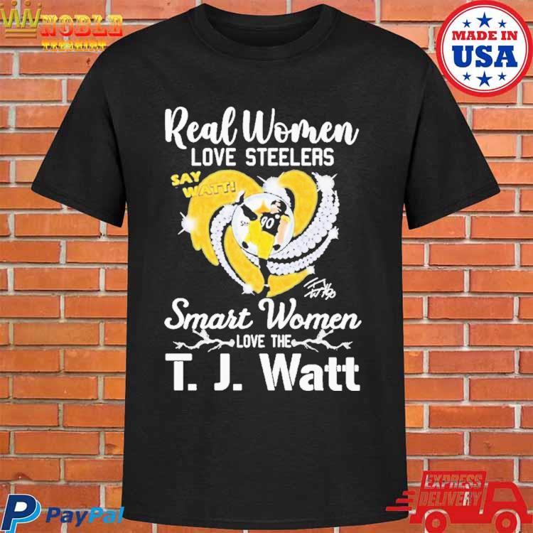 Official Real women love Steelers smart women love the t j watt say watt  signature T-shirt, hoodie, tank top, sweater and long sleeve t-shirt