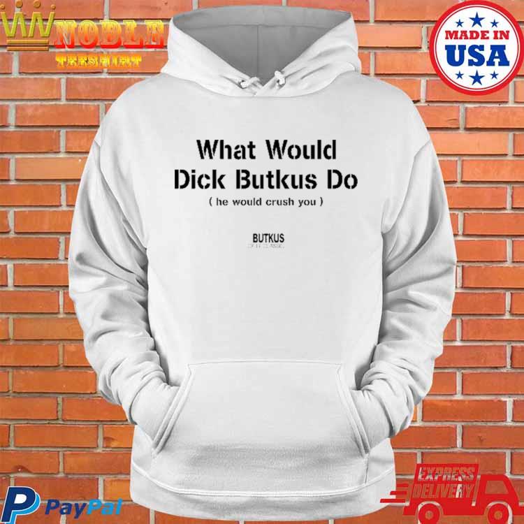 Official What Would Dick Butkus Do He Would Crash You The Butkus