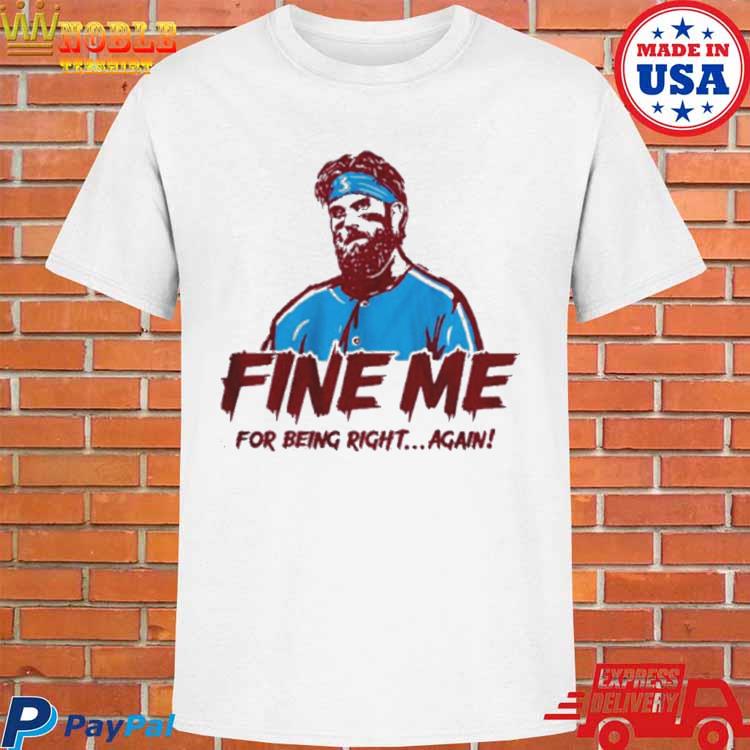 Official Bryce harper phillies fine me for being right T-shirt, hoodie,  tank top, sweater and long sleeve t-shirt