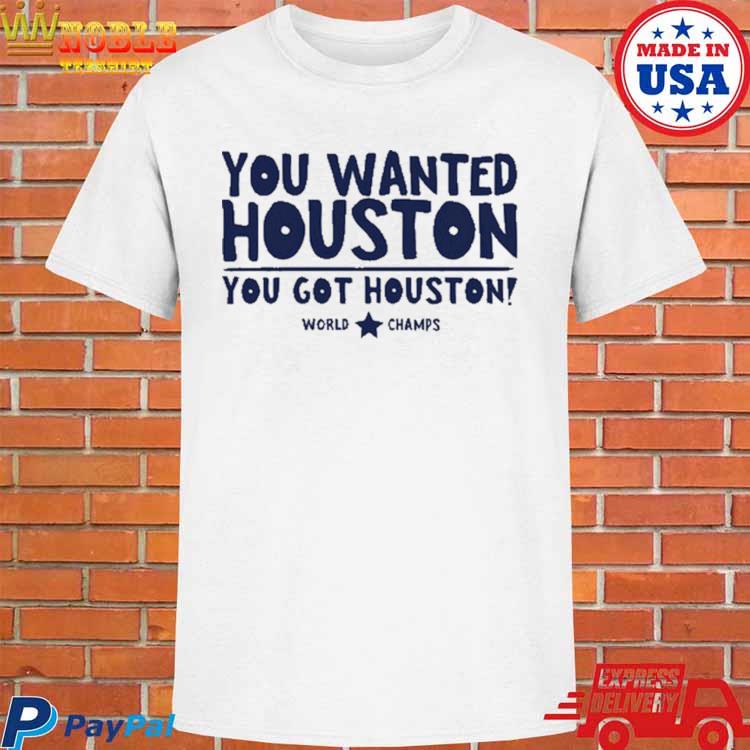 Official you wanted houston you got houston astros 2022 shirt