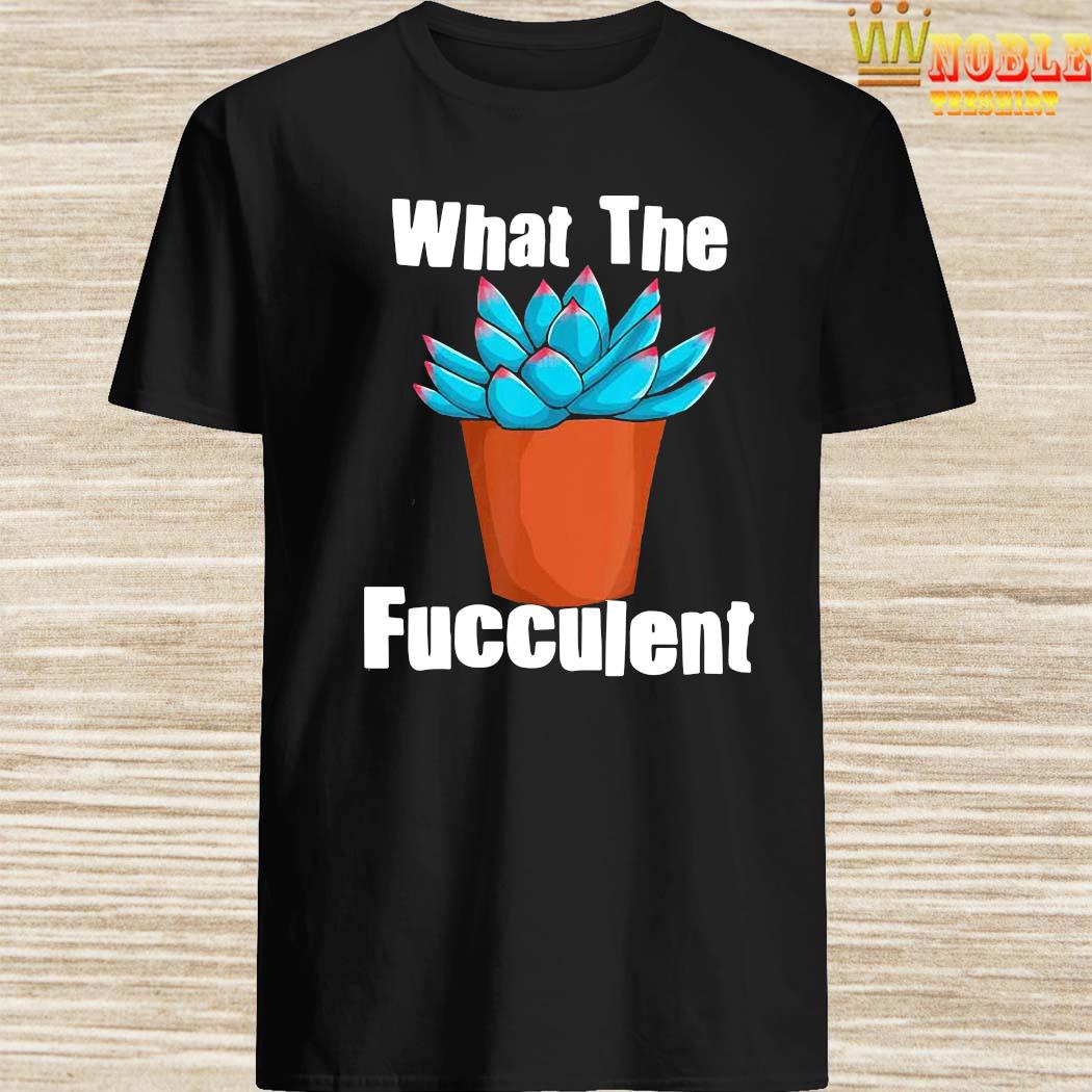 what in the fucculent shirt