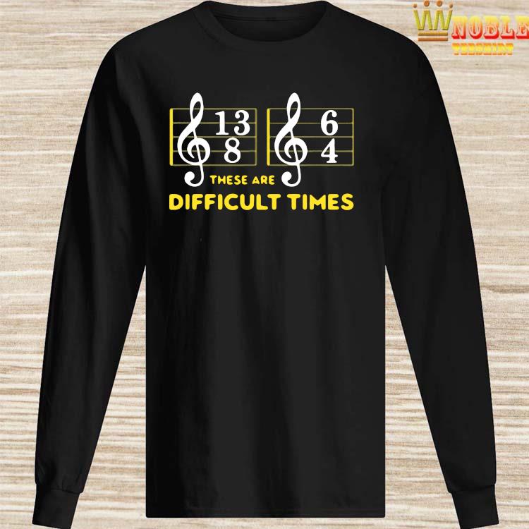 these are difficult times tee shirt