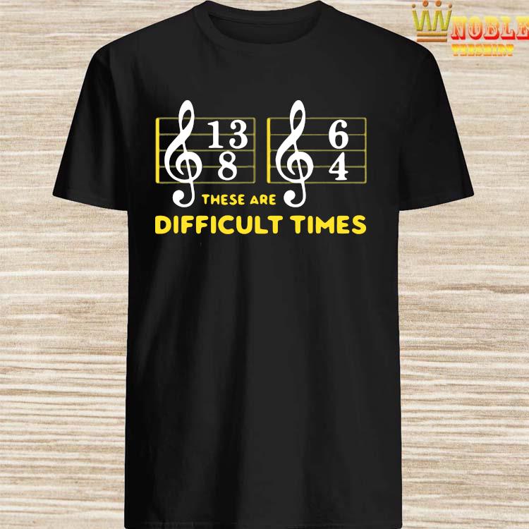 these are difficult times t shirt